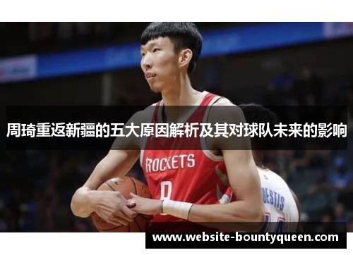 周琦重返新疆的五大原因解析及其对球队未来的影响 周琦重返新疆的五大原因解析及其对球队未来的影响