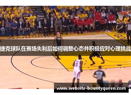 捷克球队在赛场失利后如何调整心态并积极应对心理挑战