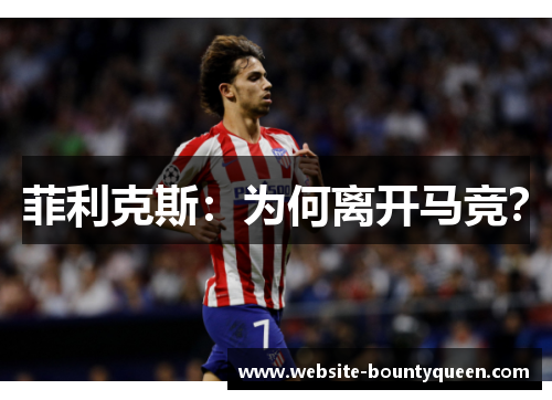 菲利克斯:为何离开马竞? 菲利克斯:为何离开马竞?
