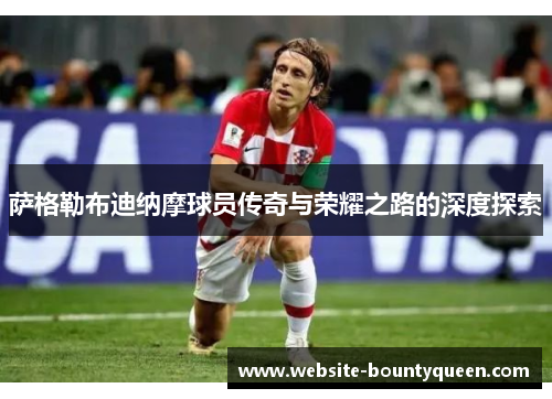 萨格勒布迪纳摩球员传奇与荣耀之路的深度探索 萨格勒布迪纳摩球员传奇与荣耀之路的深度探索