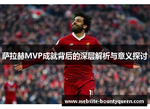 萨拉赫MVP成就背后的深层解析与意义探讨