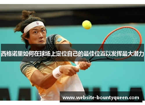 西格诺里如何在球场上定位自己的最佳位置以发挥最大潜力