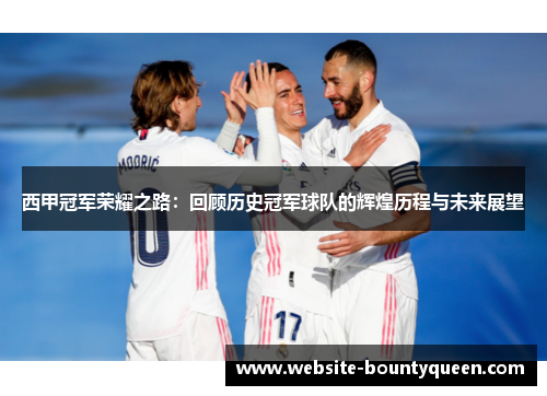 西甲冠军荣耀之路：回顾历史冠军球队的辉煌历程与未来展望