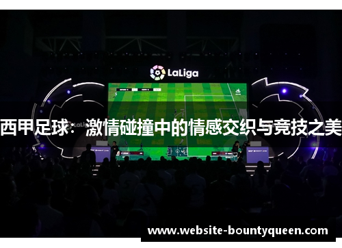西甲足球：激情碰撞中的情感交织与竞技之美