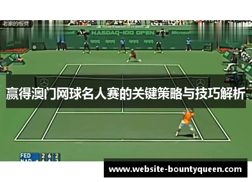 赢得澳门网球名人赛的关键策略与技巧解析 赢得澳门网球名人赛的关键策略与技巧解析