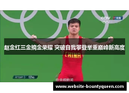 赵金红三金摘金荣耀 突破自我攀登举重巅峰新高度