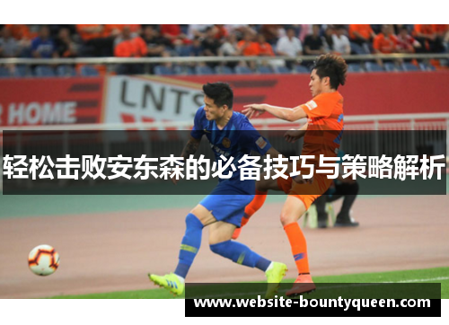 轻松击败安东森的必备技巧与策略解析