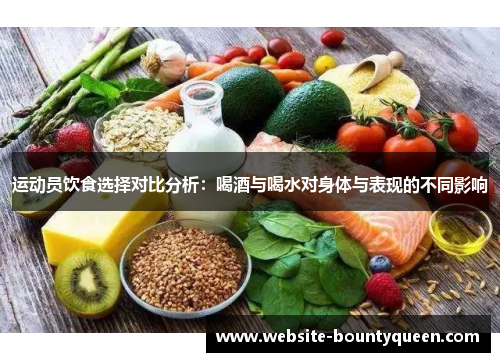 运动员饮食选择对比分析:喝酒与喝水对身体与表现的不同影响 运动员饮食选择对比分析:喝酒与喝水对身体与表现的不同影响