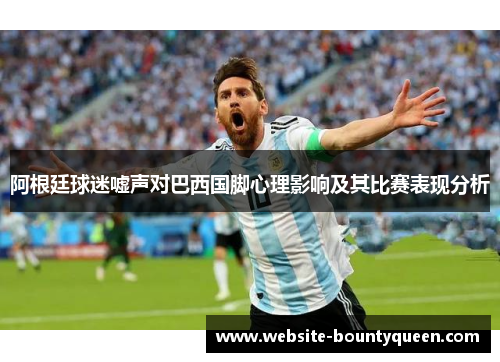 阿根廷球迷嘘声对巴西国脚心理影响及其比赛表现分析