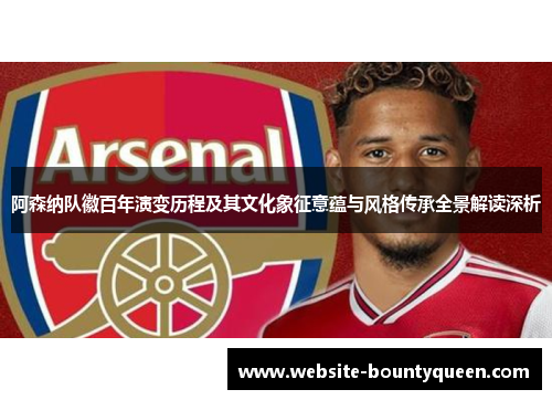 阿森纳队徽百年演变历程及其文化象征意蕴与风格传承全景解读深析