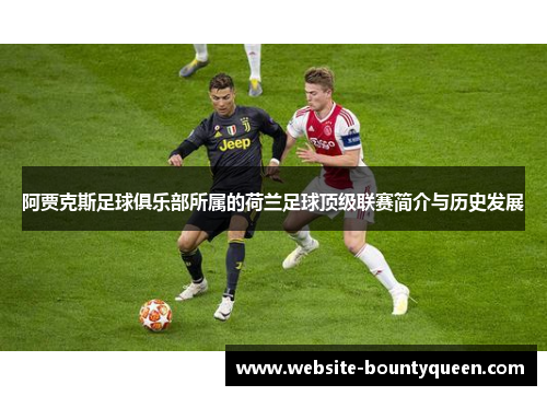 阿贾克斯足球俱乐部所属的荷兰足球顶级联赛简介与历史发展 阿贾克斯足球俱乐部所属的荷兰足球顶级联赛简介与历史发展