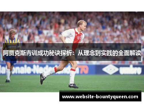 阿贾克斯青训成功秘诀探析:从理念到实践的全面解读 阿贾克斯青训成功秘诀探析:从理念到实践的全面解读