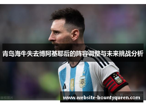 青岛海牛失去博阿基耶后的阵容调整与未来挑战分析 青岛海牛失去博阿基耶后的阵容调整与未来挑战分析