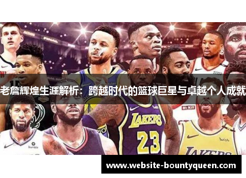 老詹辉煌生涯解析:跨越时代的篮球巨星与卓越个人成就 老詹辉煌生涯解析:跨越时代的篮球巨星与卓越个人成就