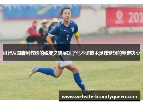 肖智从国脚到教练的蜕变之路展现了他不懈追求足球梦想的坚定决心 肖智从国脚到教练的蜕变之路展现了他不懈追求足球梦想的坚定决心