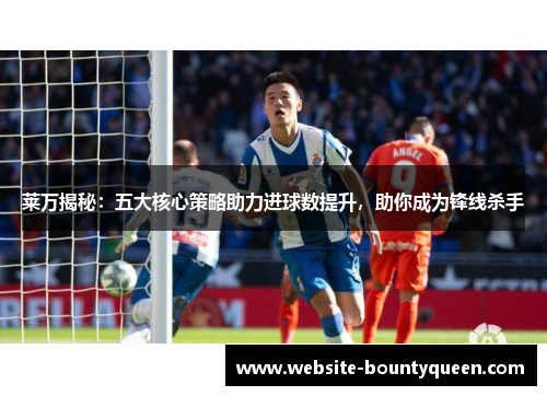 莱万揭秘:五大核心策略助力进球数提升,助你成为锋线杀手 莱万揭秘:五大核心策略助力进球数提升,助你成为锋线杀手