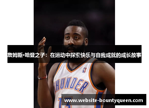 詹姆斯·哈登之子：在运动中探索快乐与自我成就的成长故事