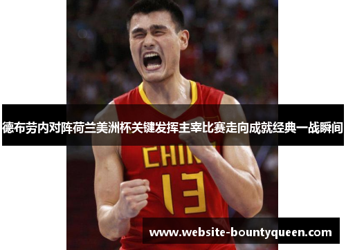 德布劳内对阵荷兰美洲杯关键发挥主宰比赛走向成就经典一战瞬间 德布劳内对阵荷兰美洲杯关键发挥主宰比赛走向成就经典一战瞬间