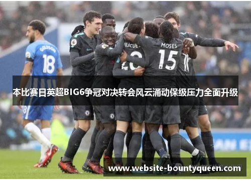 本比赛日英超BIG6争冠对决转会风云涌动保级压力全面升级
