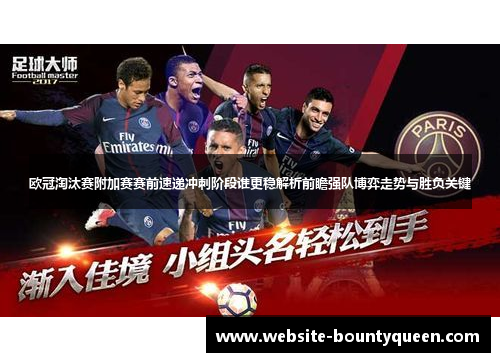 欧冠淘汰赛附加赛赛前速递冲刺阶段谁更稳解析前瞻强队博弈走势与胜负关键 欧冠淘汰赛附加赛赛前速递冲刺阶段谁更稳解析前瞻强队博弈走势与胜负关键