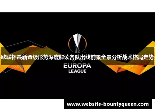 欧联杯最新晋级形势深度解读各队出线前景全景分析战术格局走势 欧联杯最新晋级形势深度解读各队出线前景全景分析战术格局走势