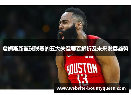 詹姆斯新篮球联赛的五大关键要素解析及未来发展趋势 詹姆斯新篮球联赛的五大关键要素解析及未来发展趋势