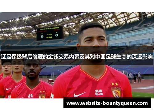辽足保级背后隐藏的金钱交易内幕及其对中国足球生态的深远影响