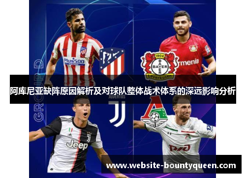 阿库尼亚缺阵原因解析及对球队整体战术体系的深远影响分析 阿库尼亚缺阵原因解析及对球队整体战术体系的深远影响分析