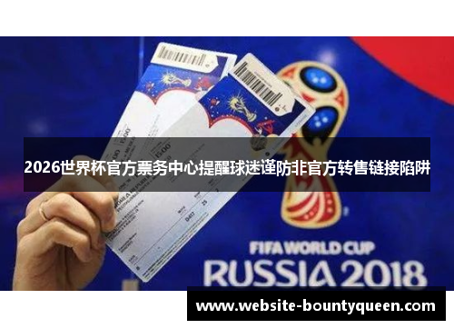 2026世界杯官方票务中心提醒球迷谨防非官方转售链接陷阱 2026世界杯官方票务中心提醒球迷谨防非官方转售链接陷阱