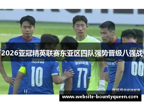 2026亚冠精英联赛东亚区四队强势晋级八强战 2026亚冠精英联赛东亚区四队强势晋级八强战