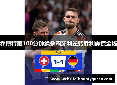 乔博特第100分钟绝杀匈牙利逆转胜利震惊全场 乔博特第100分钟绝杀匈牙利逆转胜利震惊全场