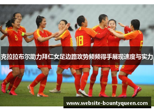 克拉拉布尔助力拜仁女足边路攻势频频得手展现速度与实力