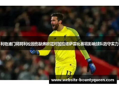 利物浦门将阿利松因伤缺席欧冠对加拉塔萨雷比赛将影响球队防守实力