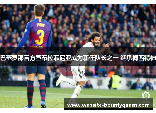 巴塞罗那官方宣布拉菲尼亚成为新任队长之一 继承梅西精神