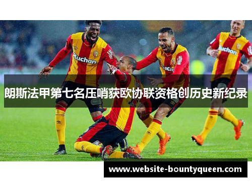 朗斯法甲第七名压哨获欧协联资格创历史新纪录