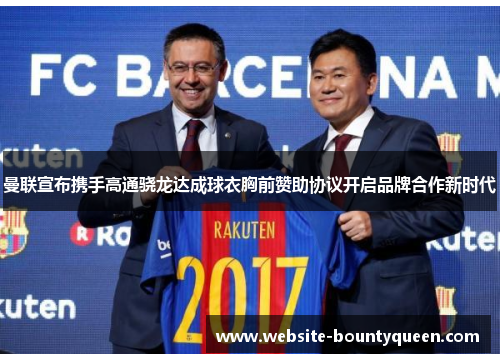 曼联宣布携手高通骁龙达成球衣胸前赞助协议开启品牌合作新时代 曼联宣布携手高通骁龙达成球衣胸前赞助协议开启品牌合作新时代