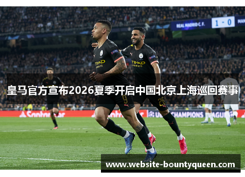 皇马官方宣布2026夏季开启中国北京上海巡回赛事