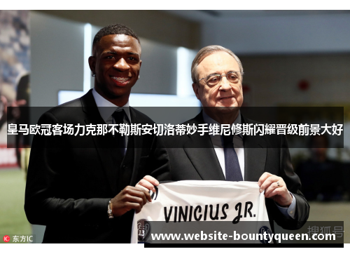 皇马欧冠客场力克那不勒斯安切洛蒂妙手维尼修斯闪耀晋级前景大好 皇马欧冠客场力克那不勒斯安切洛蒂妙手维尼修斯闪耀晋级前景大好