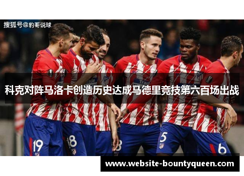 科克对阵马洛卡创造历史达成马德里竞技第六百场出战