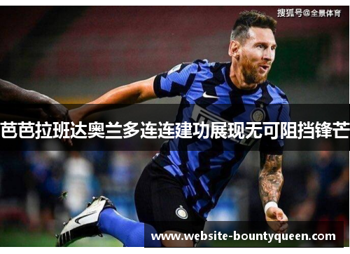 芭芭拉班达奥兰多连连建功展现无可阻挡锋芒 芭芭拉班达奥兰多连连建功展现无可阻挡锋芒