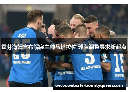 霍芬海姆宣布解雇主帅马塔拉佐 球队调整寻求新起点