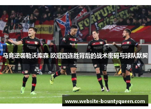 马竞逆袭勒沃库森 欧冠四连胜背后的战术密码与球队默契