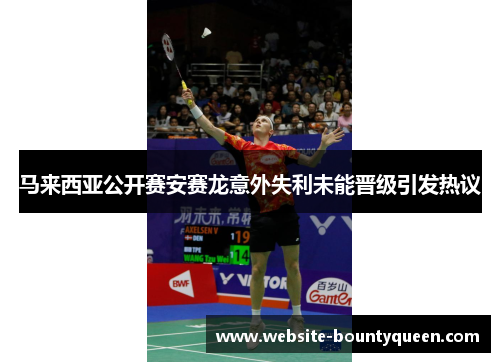 马来西亚公开赛安赛龙意外失利未能晋级引发热议