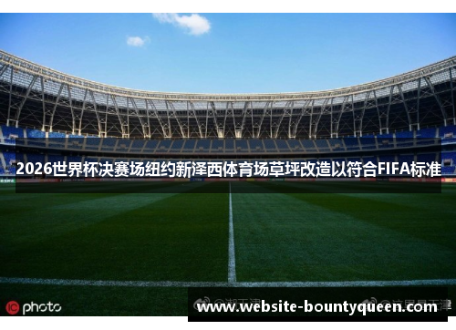 2026世界杯决赛场纽约新泽西体育场草坪改造以符合FIFA标准