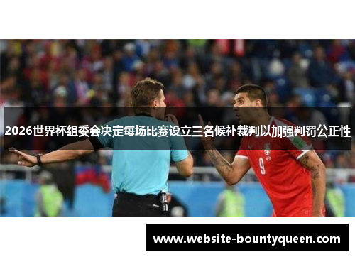 2026世界杯组委会决定每场比赛设立三名候补裁判以加强判罚公正性 2026世界杯组委会决定每场比赛设立三名候补裁判以加强判罚公正性