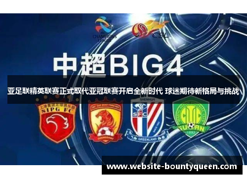 亚足联精英联赛正式取代亚冠联赛开启全新时代 球迷期待新格局与挑战 亚足联精英联赛正式取代亚冠联赛开启全新时代 球迷期待新格局与挑战