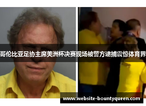 哥伦比亚足协主席美洲杯决赛现场被警方逮捕震惊体育界 哥伦比亚足协主席美洲杯决赛现场被警方逮捕震惊体育界