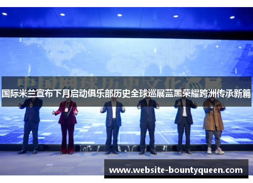 国际米兰宣布下月启动俱乐部历史全球巡展蓝黑荣耀跨洲传承新篇 国际米兰宣布下月启动俱乐部历史全球巡展蓝黑荣耀跨洲传承新篇