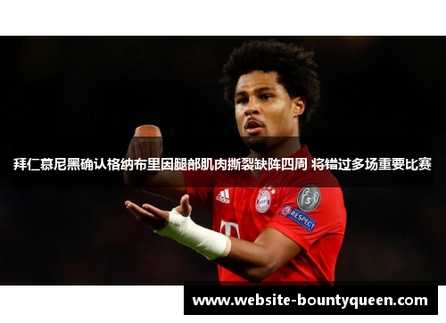 拜仁慕尼黑确认格纳布里因腿部肌肉撕裂缺阵四周 将错过多场重要比赛 拜仁慕尼黑确认格纳布里因腿部肌肉撕裂缺阵四周 将错过多场重要比赛