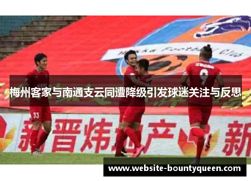 梅州客家与南通支云同遭降级引发球迷关注与反思 梅州客家与南通支云同遭降级引发球迷关注与反思